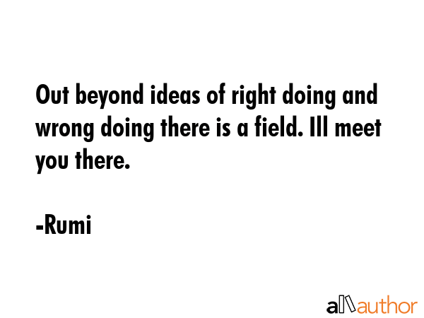 Out beyond ideas of right doing and wrong doing there is a field. Ill meet you there. - Rumi Quote GIF