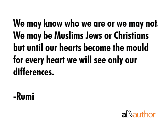 We may know who we are or we may not. We may be Muslims Jews or Christians but until our hearts... - Rumi Quote GIF