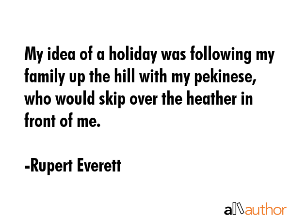 My idea of a holiday was following my family up the hill with my pekinese, who would skip over the... - Rupert Everett Quote GIF