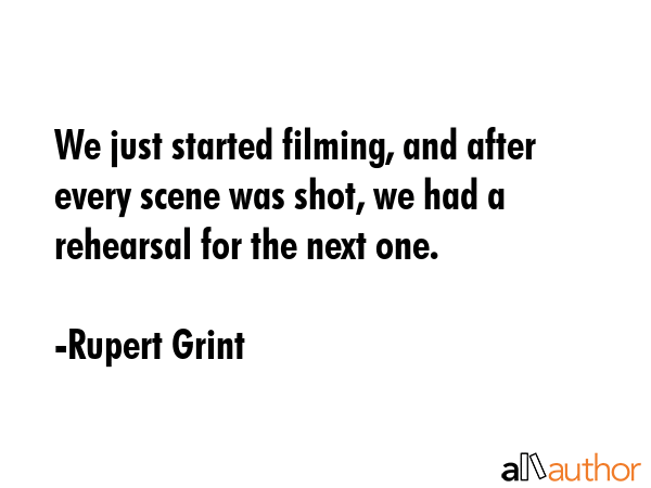 We just started filming, and after every scene was shot, we had a rehearsal for the next one. - Rupert Grint Quote GIF