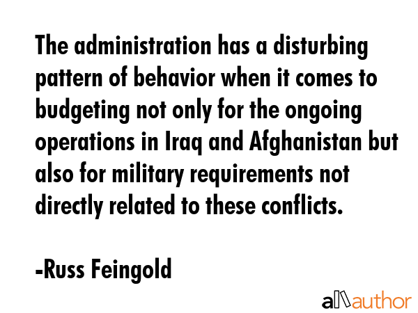 The administration has a disturbing pattern of behavior when it comes to budgeting not only for the... - Russ Feingold Quote GIF