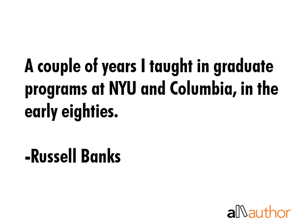 A couple of years I taught in graduate programs at NYU and Columbia, in the early eighties. - Russell Banks Quote GIF