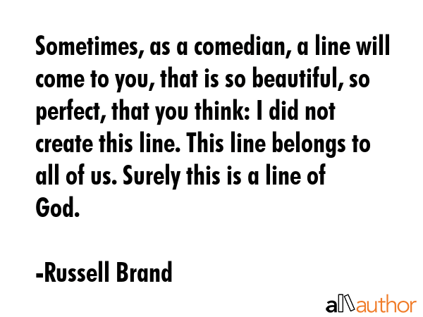 Sometimes, as a comedian, a line will come to you, that is so beautiful, so perfect, that you... - Russell Brand Quote GIF