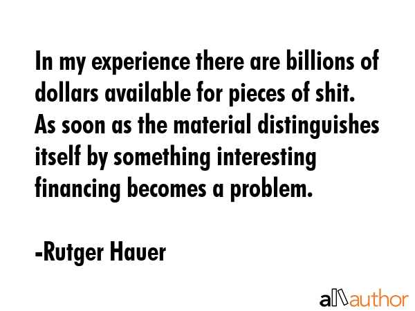 In my experience there are billions of dollars available for pieces of shit. As soon as the... - Rutger Hauer Quote GIF