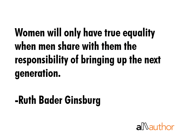 Women will only have true equality when men share with them the responsibility of bringing up the... - Ruth Bader Ginsburg Quote GIF