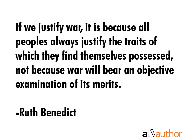 If we justify war, it is because all peoples always justify the traits of which they find... - Ruth Benedict Quote GIF