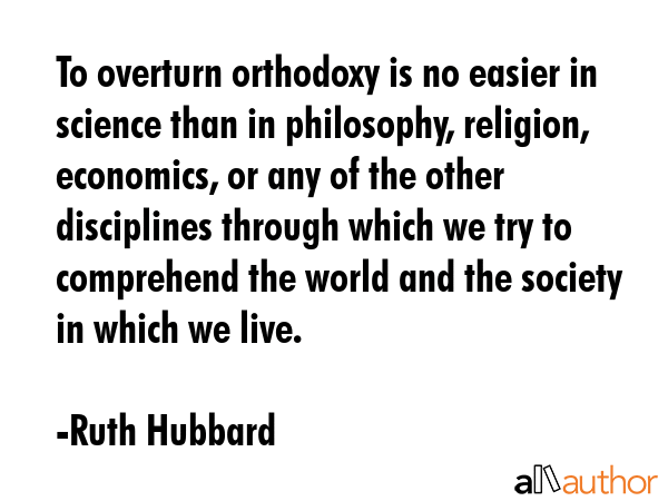 To overturn orthodoxy is no easier in science than in philosophy, religion, economics, or any of... - Ruth Hubbard Quote GIF