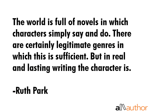 The world is full of novels in which characters simply say and do. There are certainly legitimate... - Ruth Park Quote GIF