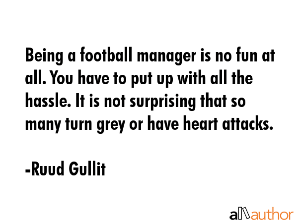 Being a football manager is no fun at all. You have to put up with all the hassle. It is not... - Ruud Gullit Quote GIF