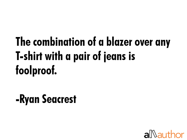 The combination of a blazer over any T-shirt with a pair of jeans is foolproof. - Ryan Seacrest Quote GIF