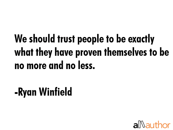 We should trust people to be exactly what they have proven themselves to be no more and no less. - Ryan Winfield Quote GIF