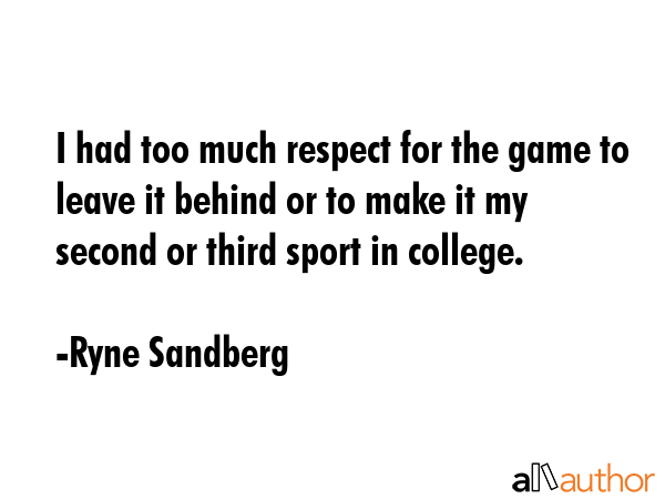 I had too much respect for the game to leave it behind or to make it my second or third sport in... - Ryne Sandberg Quote GIF