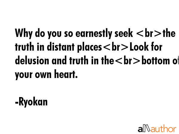 Why do you so earnestly seek the truth in distant placesLook for delusion and truth in thebottom of... - Ryokan Quote GIF