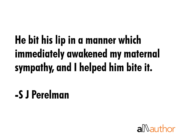 He bit his lip in a manner which immediately awakened my maternal sympathy, and I helped him bite... - S J Perelman Quote GIF