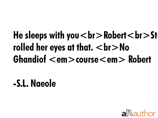 He sleeps with youRobertStacey rolled her eyes at that. No Ghandiof course Robert - S.L. Naeole Quote GIF