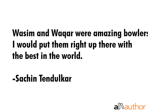 Wasim and Waqar were amazing bowlers. I would put them right up there with the best in the world. - Sachin Tendulkar Quote GIF