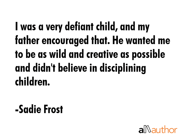 I was a very defiant child, and my father encouraged that. He wanted me to be as wild and creative... - Sadie Frost Quote GIF