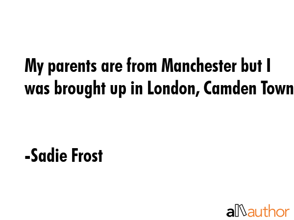 My parents are from Manchester but I was brought up in London, Camden Town. - Sadie Frost Quote GIF