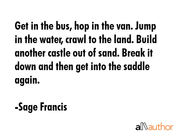Get in the bus, hop in the van. Jump in the water, crawl to the land. Build another castle out of... - Sage Francis Quote GIF