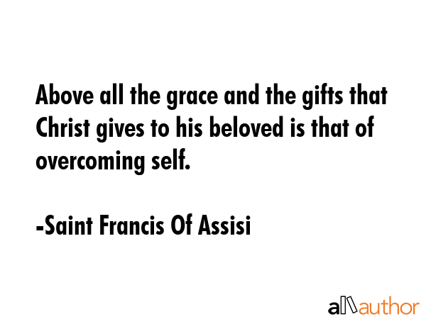 Above all the grace and the gifts that Christ gives to his beloved is that of overcoming self. - Saint Francis Of Assisi Quote GIF
