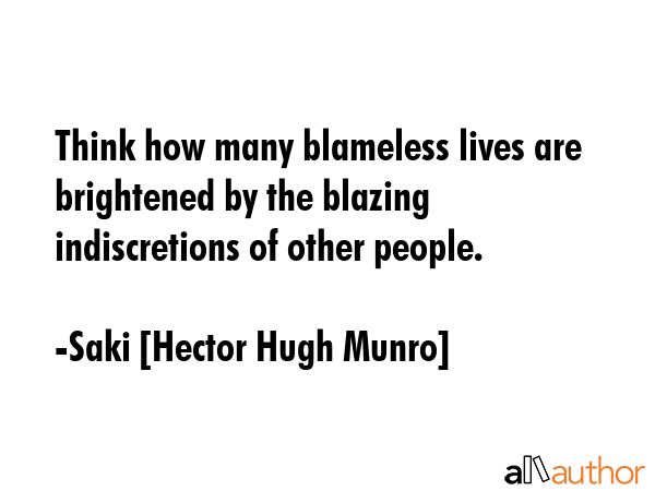 Think how many blameless lives are brightened by the blazing indiscretions of other people. - Saki [Hector Hugh Munro] Quote GIF