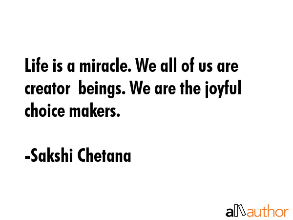 Life is a miracle. We all of us are creator  beings. We are the joyful choice makers. - Sakshi Chetana Quote GIF