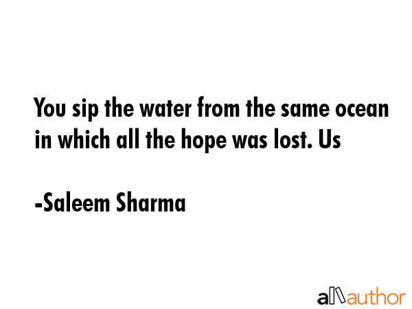 You sip the water from the same ocean in which all the hope was lost. Us - Saleem Sharma Quote GIF