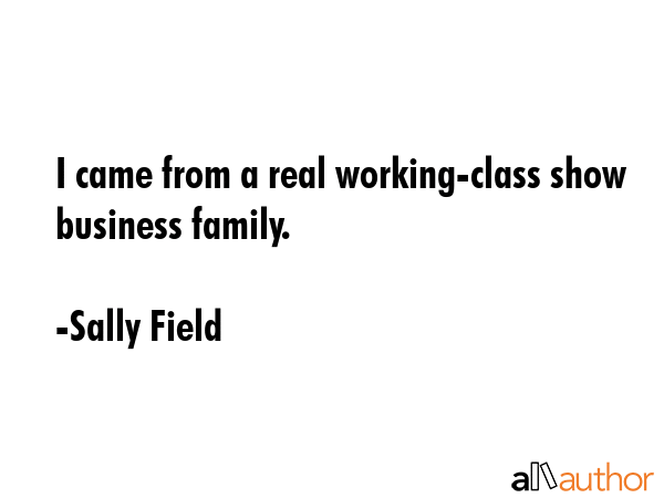 I came from a real working-class show business family. - Sally Field Quote GIF