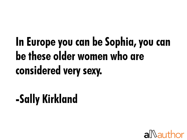 In Europe you can be Sophia, you can be these older women who are considered very sexy. - Sally Kirkland Quote GIF