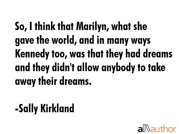 So, I think that Marilyn, what she gave the world, and in many ways Kennedy too, was that they had... - Sally Kirkland Quote GIF