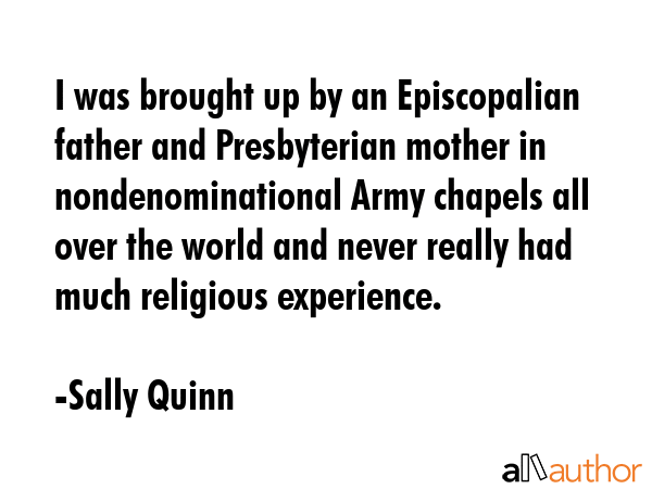 I was brought up by an Episcopalian father and Presbyterian mother in nondenominational Army... - Sally Quinn Quote GIF