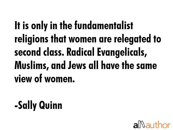 It is only in the fundamentalist religions that women are relegated to second class. Radical... - Sally Quinn Quote GIF