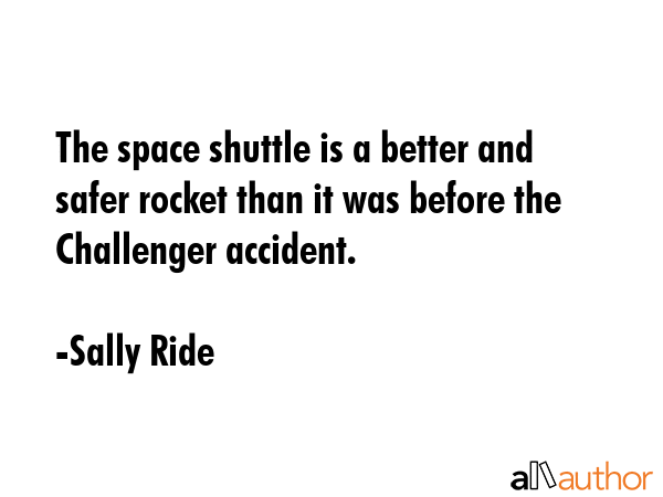 The space shuttle is a better and safer rocket than it was before the Challenger accident. - Sally Ride Quote GIF