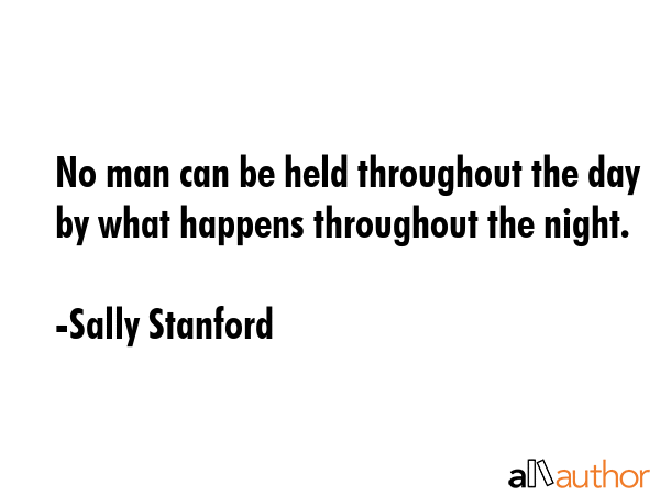No man can be held throughout the day by what happens throughout the night. - Sally Stanford Quote GIF