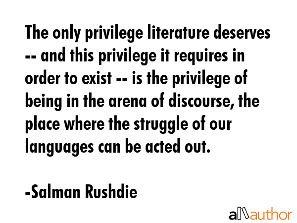 The only privilege literature deserves -- and this privilege it requires in order to exist -- is... - Salman Rushdie Quote GIF