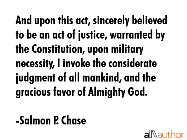 And upon this act, sincerely believed to be an act of justice, warranted by the Constitution, upon... - Salmon P. Chase Quote GIF