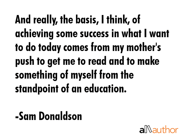 And really, the basis, I think, of achieving some success in what I want to do today comes from my... - Sam Donaldson Quote GIF