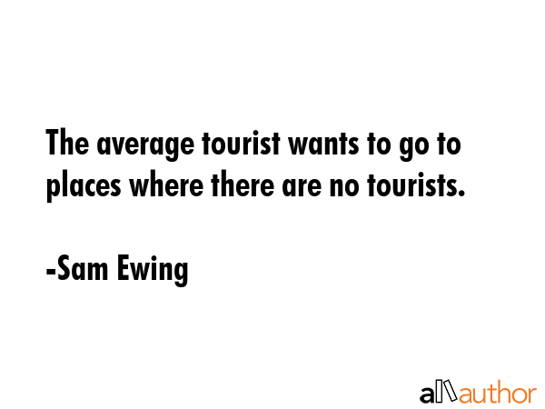 The average tourist wants to go to places where there are no tourists. - Sam Ewing Quote GIF
