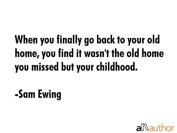 When you finally go back to your old home, you find it wasn\