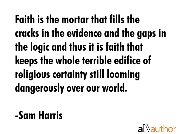 Faith is the mortar that fills the cracks in the evidence and the gaps in the logic and thus it is... - Sam Harris Quote GIF
