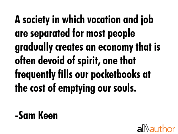A society in which vocation and job are separated for most people gradually creates an economy that... - Sam Keen Quote GIF