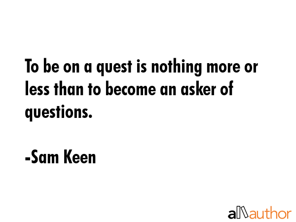 To be on a quest is nothing more or less than to become an asker of questions. - Sam Keen Quote GIF