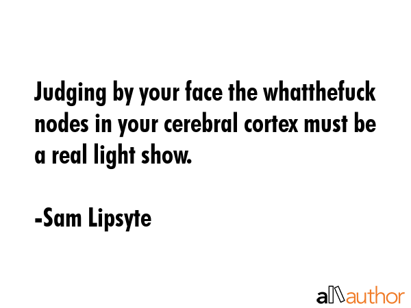 Judging by your face the whatthefuck nodes in your cerebral cortex must be a real light show. - Sam Lipsyte Quote GIF