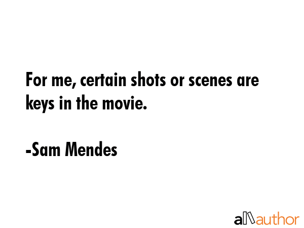 For me, certain shots or scenes are keys in the movie. - Sam Mendes Quote GIF