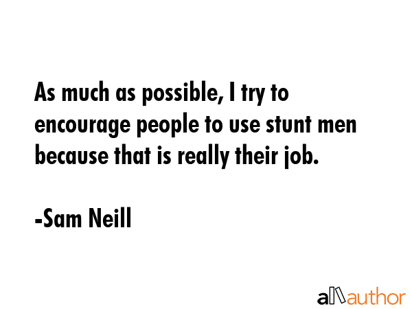 As much as possible, I try to encourage people to use stunt men because that is really their job. - Sam Neill Quote GIF