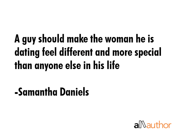 A guy should make the woman he is dating feel different and more special than anyone else in his... - Samantha Daniels Quote GIF
