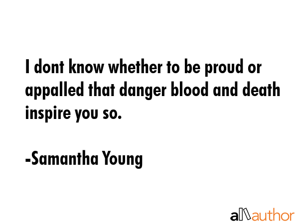 I dont know whether to be proud or appalled that danger blood and death inspire you so. - Samantha Young Quote GIF