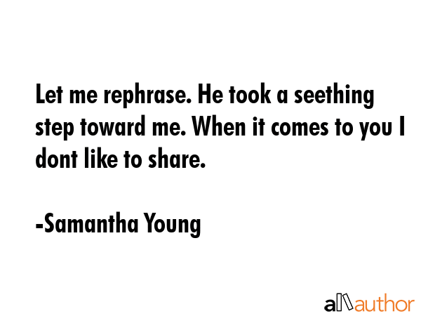 Let me rephrase. He took a seething step toward me. When it comes to you I dont like to share. - Samantha Young Quote GIF