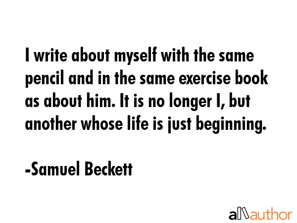 I write about myself with the same pencil and in the same exercise book as about him. It is no... - Samuel Beckett Quote GIF