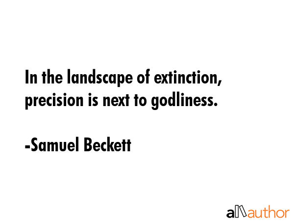 In the landscape of extinction, precision is next to godliness. - Samuel Beckett Quote GIF